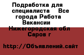 Подработка для IT специалиста. - Все города Работа » Вакансии   . Нижегородская обл.,Саров г.